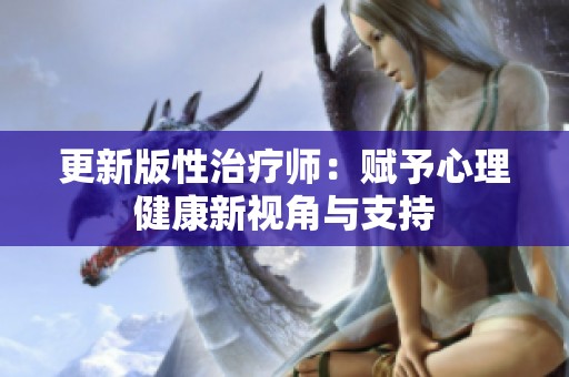 更新版性治疗师：赋予心理健康新视角与支持