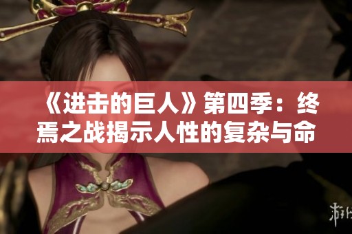 《进击的巨人》第四季：终焉之战揭示人性的复杂与命运的选择