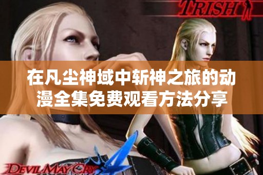 在凡尘神域中斩神之旅的动漫全集免费观看方法分享