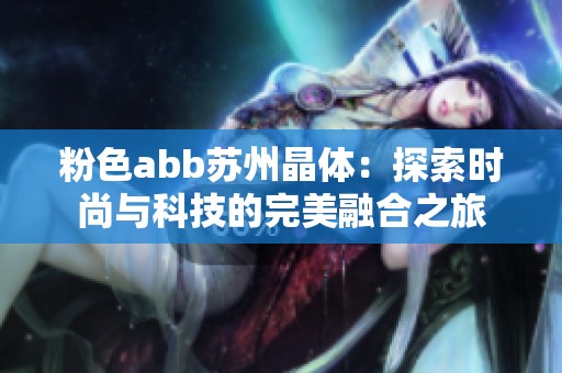 粉色abb苏州晶体：探索时尚与科技的完美融合之旅