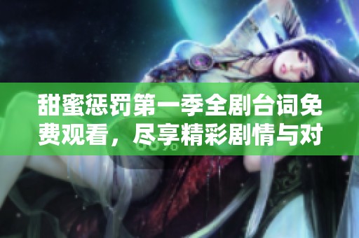 甜蜜惩罚第一季全剧台词免费观看，尽享精彩剧情与对话