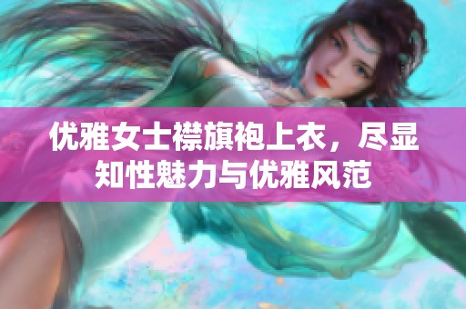 优雅女士襟旗袍上衣，尽显知性魅力与优雅风范