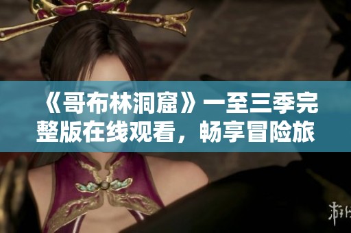 《哥布林洞窟》一至三季完整版在线观看，畅享冒险旅程！