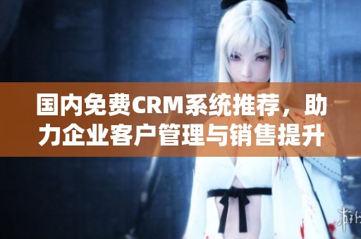 国内免费CRM系统推荐，助力企业客户管理与销售提升
