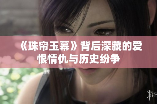 《珠帘玉幕》背后深藏的爱恨情仇与历史纷争