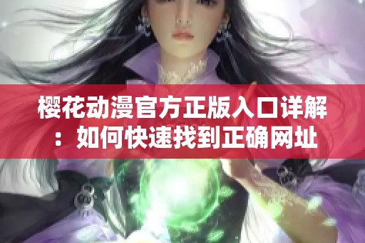樱花动漫官方正版入口详解：如何快速找到正确网址