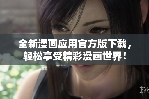 全新漫画应用官方版下载，轻松享受精彩漫画世界！