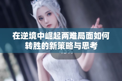 在逆境中崛起两难局面如何转胜的新策略与思考