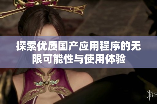 探索优质国产应用程序的无限可能性与使用体验