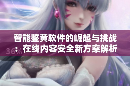 智能鉴黄软件的崛起与挑战：在线内容安全新方案解析