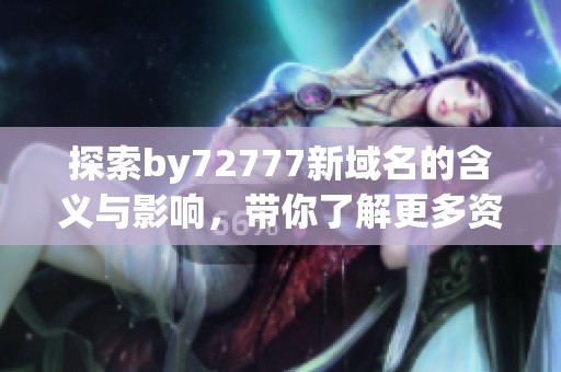 探索by72777新域名的含义与影响，带你了解更多资讯