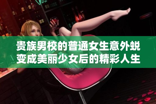 贵族男校的普通女生意外蜕变成美丽少女后的精彩人生