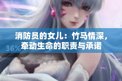 消防员的女儿：竹马情深，牵动生命的职责与承诺