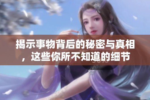 揭示事物背后的秘密与真相，这些你所不知道的细节