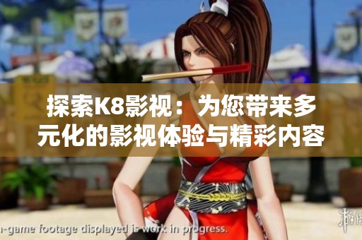 探索K8影视：为您带来多元化的影视体验与精彩内容