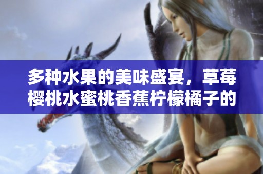 多种水果的美味盛宴，草莓樱桃水蜜桃香蕉柠檬橘子的诱惑组合
