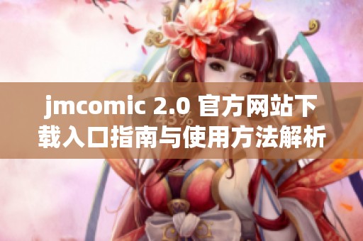 jmcomic 2.0 官方网站下载入口指南与使用方法解析