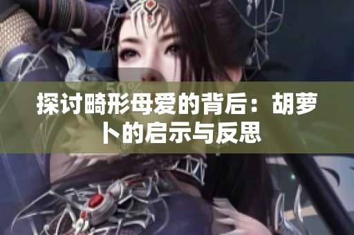 探讨畸形母爱的背后：胡萝卜的启示与反思