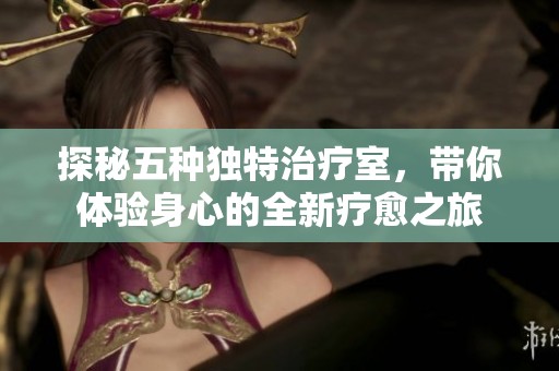 探秘五种独特治疗室，带你体验身心的全新疗愈之旅