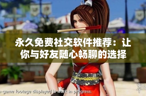 永久免费社交软件推荐：让你与好友随心畅聊的选择