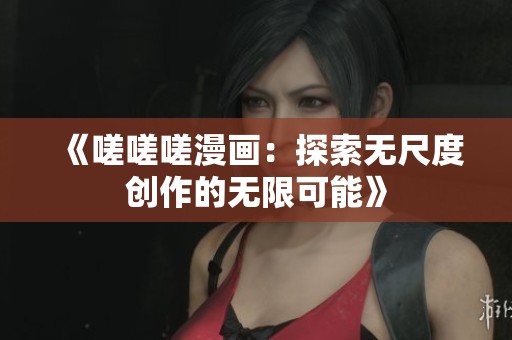 《嗟嗟嗟漫画：探索无尺度创作的无限可能》