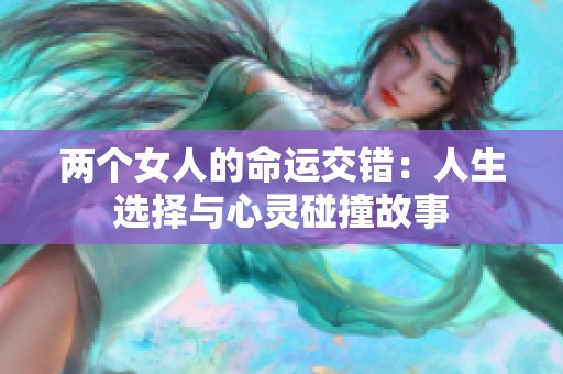 两个女人的命运交错：人生选择与心灵碰撞故事