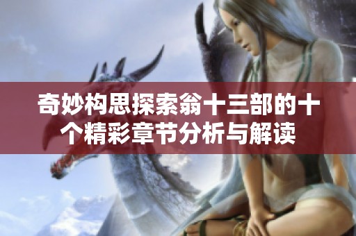 奇妙构思探索翁十三部的十个精彩章节分析与解读