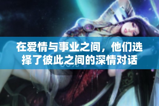 在爱情与事业之间，他们选择了彼此之间的深情对话