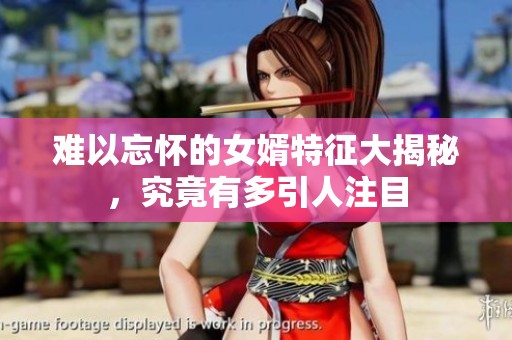 难以忘怀的女婿特征大揭秘，究竟有多引人注目