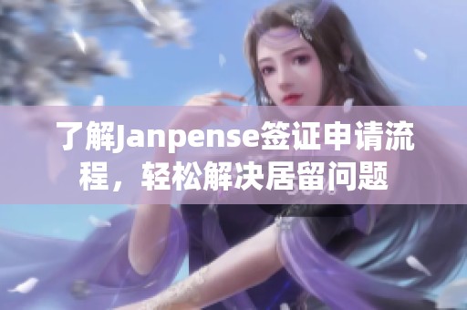 了解Janpense签证申请流程，轻松解决居留问题