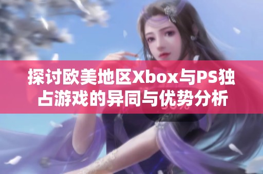 探讨欧美地区Xbox与PS独占游戏的异同与优势分析