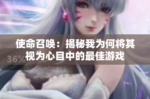 使命召唤：揭秘我为何将其视为心目中的最佳游戏