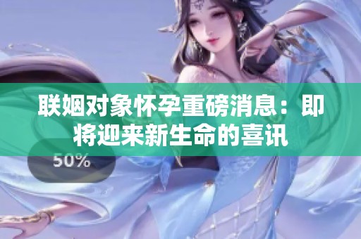 联姻对象怀孕重磅消息：即将迎来新生命的喜讯
