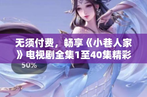 无须付费，畅享《小巷人家》电视剧全集1至40集精彩内容