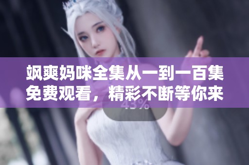 飒爽妈咪全集从一到一百集免费观看，精彩不断等你来看