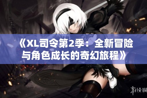 《XL司令第2季：全新冒险与角色成长的奇幻旅程》