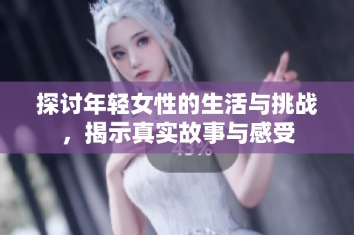 探讨年轻女性的生活与挑战，揭示真实故事与感受