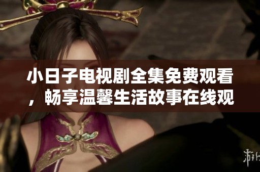 小日子电视剧全集免费观看，畅享温馨生活故事在线观看