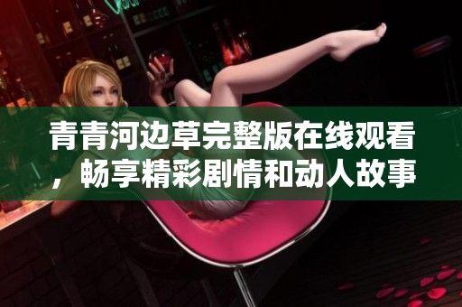 青青河边草完整版在线观看，畅享精彩剧情和动人故事