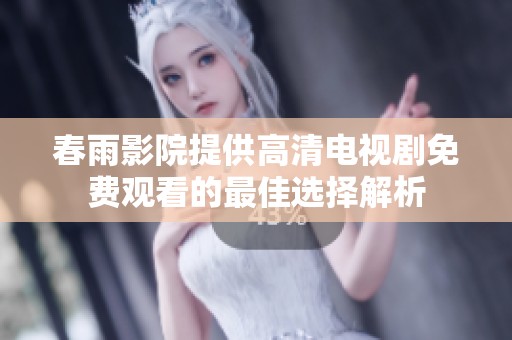 春雨影院提供高清电视剧免费观看的最佳选择解析