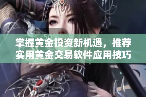 掌握黄金投资新机遇，推荐实用黄金交易软件应用技巧