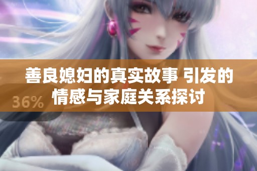 善良媳妇的真实故事 引发的情感与家庭关系探讨