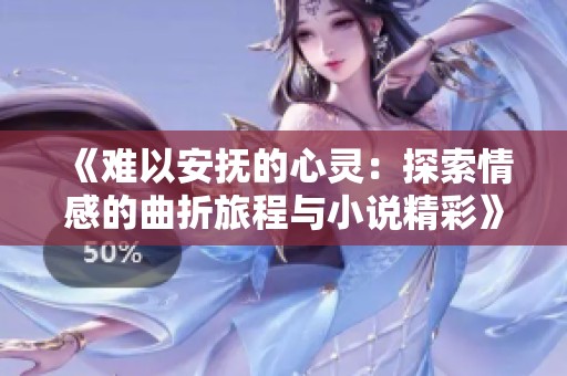 《难以安抚的心灵：探索情感的曲折旅程与小说精彩》
