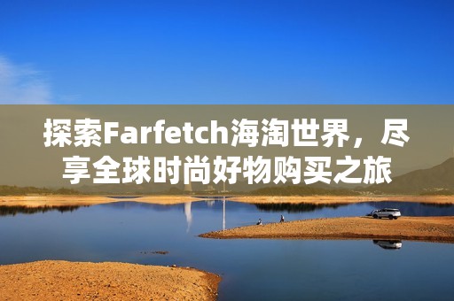 探索Farfetch海淘世界，尽享全球时尚好物购买之旅