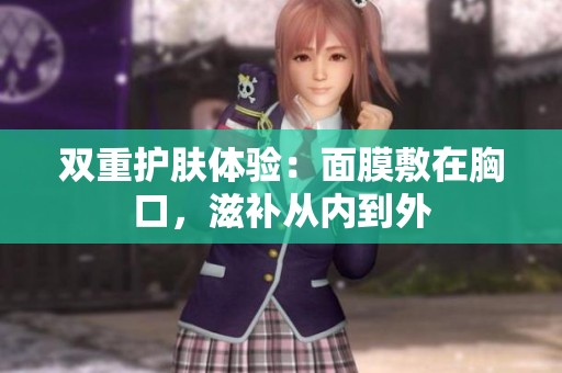 双重护肤体验：面膜敷在胸口，滋补从内到外