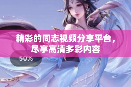 精彩的同志视频分享平台，尽享高清多彩内容