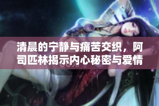清晨的宁静与痛苦交织，阿司匹林揭示内心秘密与爱情纠葛