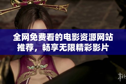 全网免费看的电影资源网站推荐，畅享无限精彩影片