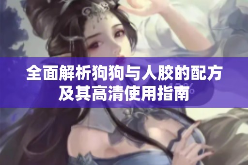 全面解析狗狗与人胶的配方及其高清使用指南