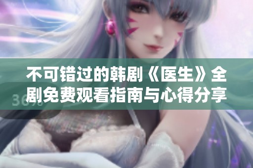 不可错过的韩剧《医生》全剧免费观看指南与心得分享